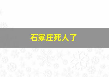 石家庄死人了