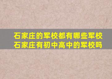 石家庄的军校都有哪些军校石家庄有初中高中的军校吗