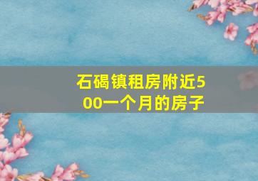 石碣镇租房附近500一个月的房子