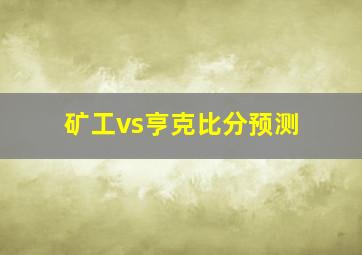 矿工vs亨克比分预测