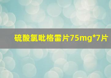 硫酸氯吡格雷片75mg*7片