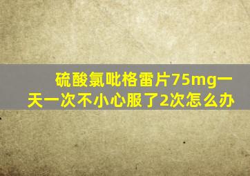 硫酸氯吡格雷片75mg一天一次不小心服了2次怎么办