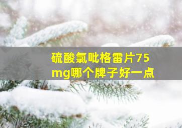 硫酸氯吡格雷片75mg哪个牌子好一点