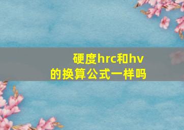 硬度hrc和hv的换算公式一样吗