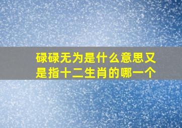 碌碌无为是什么意思又是指十二生肖的哪一个