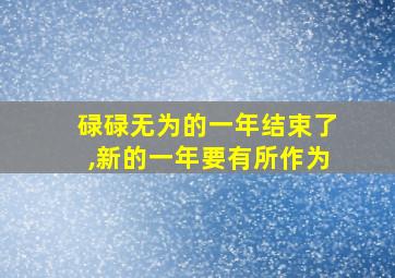 碌碌无为的一年结束了,新的一年要有所作为