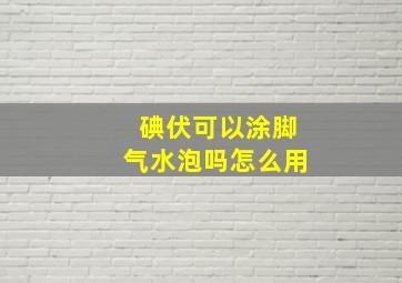 碘伏可以涂脚气水泡吗怎么用