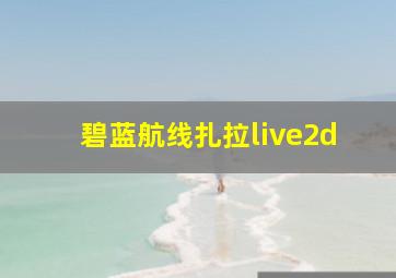 碧蓝航线扎拉live2d