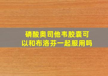 磷酸奥司他韦胶囊可以和布洛芬一起服用吗