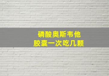 磷酸奥斯韦他胶囊一次吃几颗