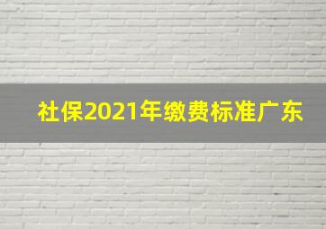 社保2021年缴费标准广东