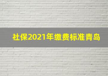 社保2021年缴费标准青岛