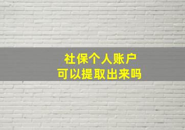 社保个人账户可以提取出来吗