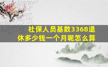 社保人员基数3368退休多少钱一个月呢怎么算