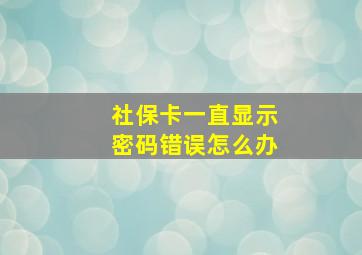 社保卡一直显示密码错误怎么办