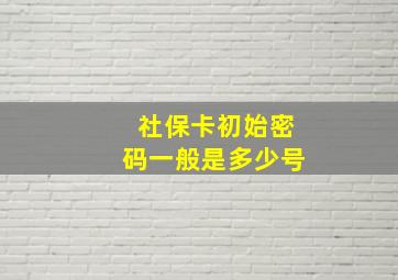 社保卡初始密码一般是多少号