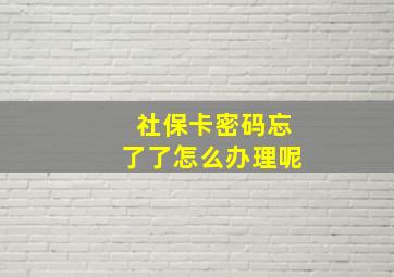 社保卡密码忘了了怎么办理呢