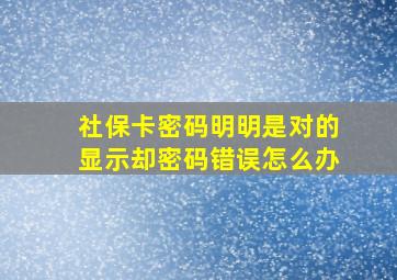 社保卡密码明明是对的显示却密码错误怎么办