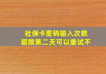 社保卡密码输入次数超限第二天可以重试不