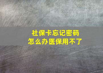 社保卡忘记密码怎么办医保用不了