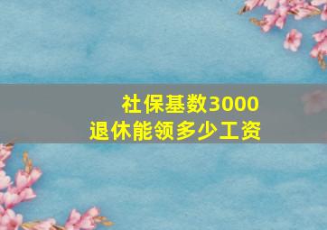 社保基数3000退休能领多少工资