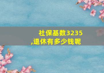 社保基数3235,退休有多少钱呢