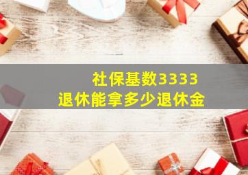 社保基数3333退休能拿多少退休金