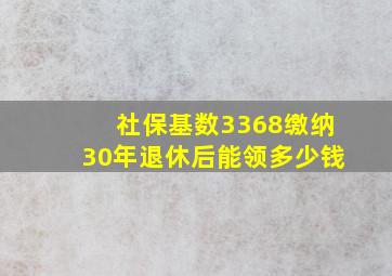 社保基数3368缴纳30年退休后能领多少钱