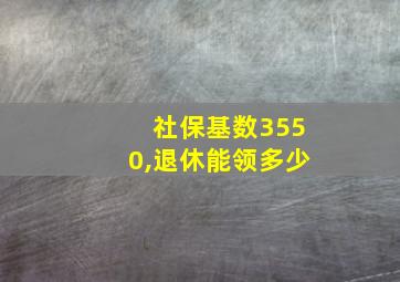 社保基数3550,退休能领多少