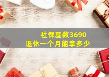 社保基数3690退休一个月能拿多少