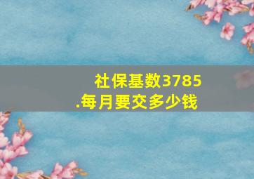 社保基数3785.每月要交多少钱