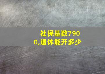 社保基数7900,退休能开多少