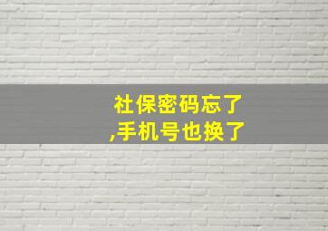 社保密码忘了,手机号也换了