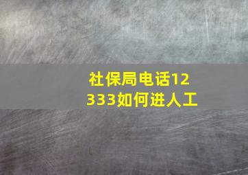 社保局电话12333如何进人工