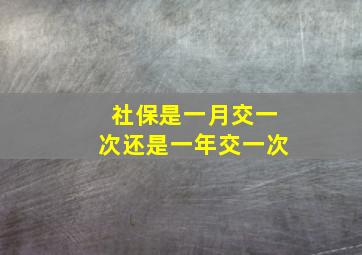 社保是一月交一次还是一年交一次