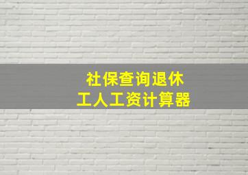 社保查询退休工人工资计算器