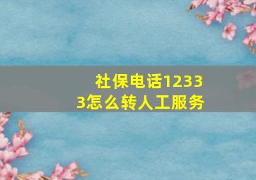 社保电话12333怎么转人工服务