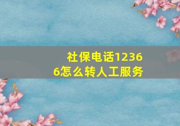 社保电话12366怎么转人工服务