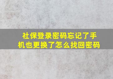 社保登录密码忘记了手机也更换了怎么找回密码