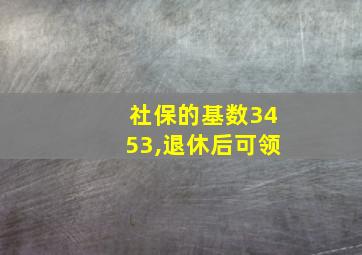 社保的基数3453,退休后可领