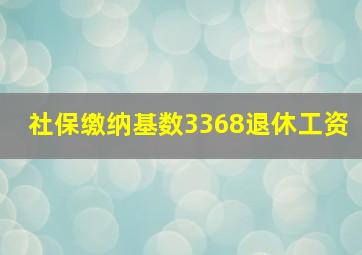 社保缴纳基数3368退休工资