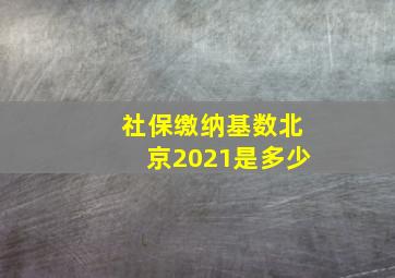 社保缴纳基数北京2021是多少