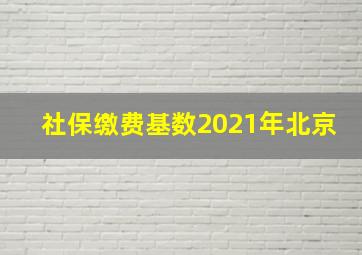 社保缴费基数2021年北京