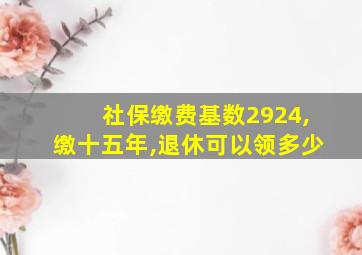 社保缴费基数2924,缴十五年,退休可以领多少