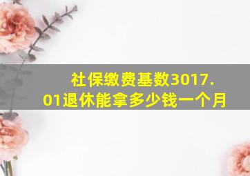 社保缴费基数3017.01退休能拿多少钱一个月