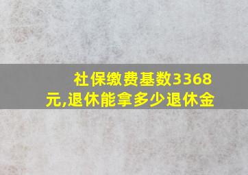 社保缴费基数3368元,退休能拿多少退休金