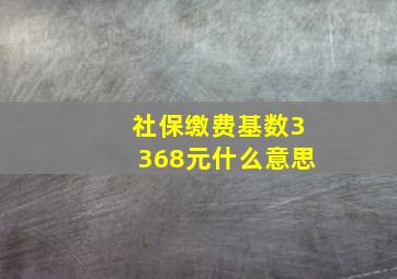 社保缴费基数3368元什么意思