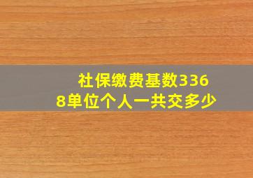 社保缴费基数3368单位个人一共交多少