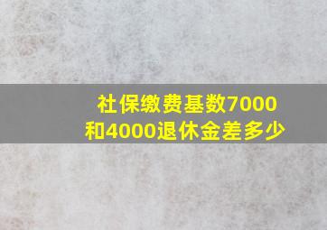 社保缴费基数7000和4000退休金差多少