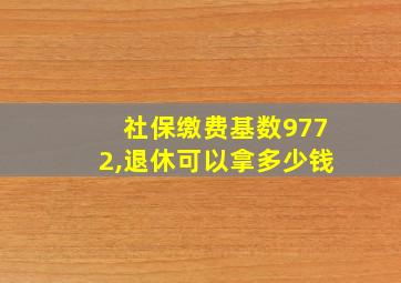 社保缴费基数9772,退休可以拿多少钱